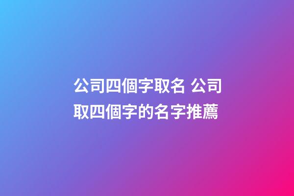 公司四個字取名 公司取四個字的名字推薦-第1張-公司起名-玄機派